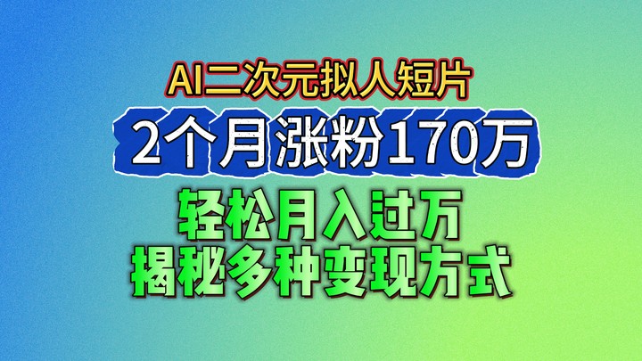 2024最新蓝海AI生成二次元拟人短片，2个月涨粉170万，轻松月入过万，揭秘多种变现方式九峰网创-分享创业资讯-最新网络创业项目-分享最新赚钱项目九峰网创