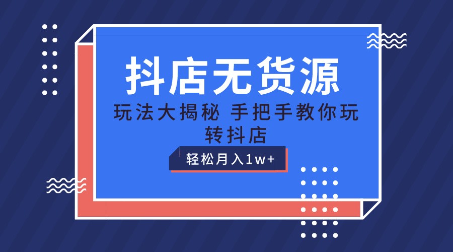 抖店无货源保姆级教程，手把手教你玩转抖店，轻松月入1W+九峰网创-分享创业资讯-最新网络创业项目-分享最新赚钱项目九峰网创