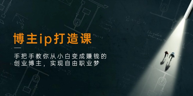 （11109期）博主ip打造课：手把手教你从小白变成赚钱的创业博主，实现自由职业梦九峰网创-分享创业资讯-最新网络创业项目-分享最新赚钱项目九峰网创