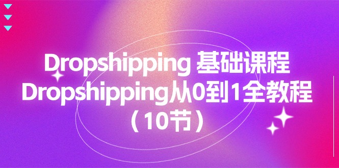 （11110期）Dropshipping 基础课程，Dropshipping从0到1全教程（10节）九峰网创-分享创业资讯-最新网络创业项目-分享最新赚钱项目九峰网创
