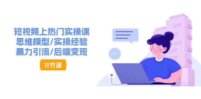 （11113期）短视频上热门实操课，思维模型/实操经验/暴力引流/后端变现（11节）九峰网创-分享创业资讯-最新网络创业项目-分享最新赚钱项目九峰网创