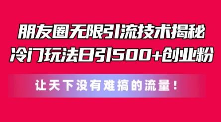 朋友圈无限引流技术，一个冷门玩法日引500+创业粉，让天下没有难搞的流量【揭秘】九峰网创-分享创业资讯-最新网络创业项目-分享最新赚钱项目九峰网创