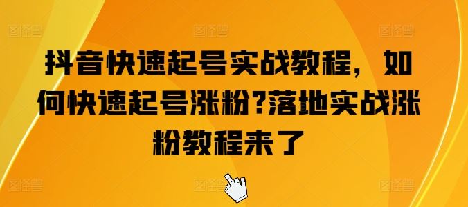 抖音快速起号实战教程，如何快速起号涨粉?落地实战涨粉教程来了九峰网创-分享创业资讯-最新网络创业项目-分享最新赚钱项目九峰网创