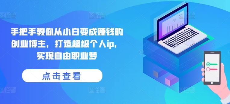 手把手教你从小白变成赚钱的创业博主，打造超级个人ip，实现自由职业梦九峰网创-分享创业资讯-最新网络创业项目-分享最新赚钱项目九峰网创