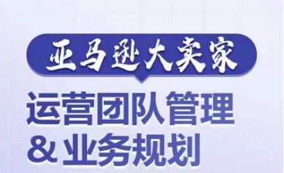 亚马逊大卖家-运营团队管理&业务规划，为你揭秘如何打造超强实力的运营团队九峰网创-分享创业资讯-最新网络创业项目-分享最新赚钱项目九峰网创