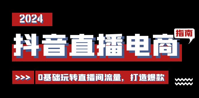 抖音直播电商运营必修课，0基础玩转直播间流量，打造爆款（29节）九峰网创-分享创业资讯-最新网络创业项目-分享最新赚钱项目九峰网创