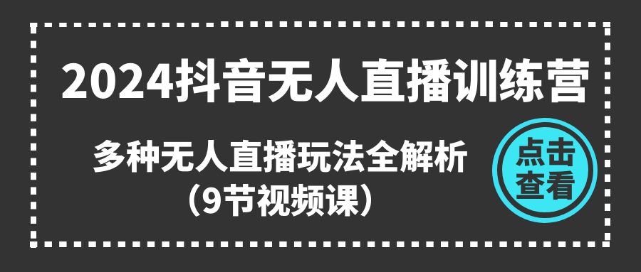 2024抖音无人直播训练营，多种无人直播玩法全解析（9节视频课）九峰网创-分享创业资讯-最新网络创业项目-分享最新赚钱项目九峰网创