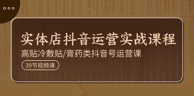 （11143期）实体店抖音运营实操课程，高贴冷敷贴/膏药类抖音号运营课（39节）九峰网创-分享创业资讯-最新网络创业项目-分享最新赚钱项目九峰网创