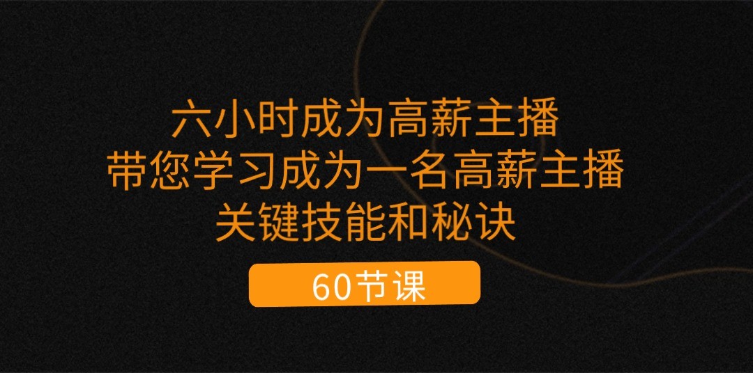 六小时成为高薪主播：带您学习成为一名高薪主播的关键技能和秘诀（62节）九峰网创-分享创业资讯-最新网络创业项目-分享最新赚钱项目九峰网创