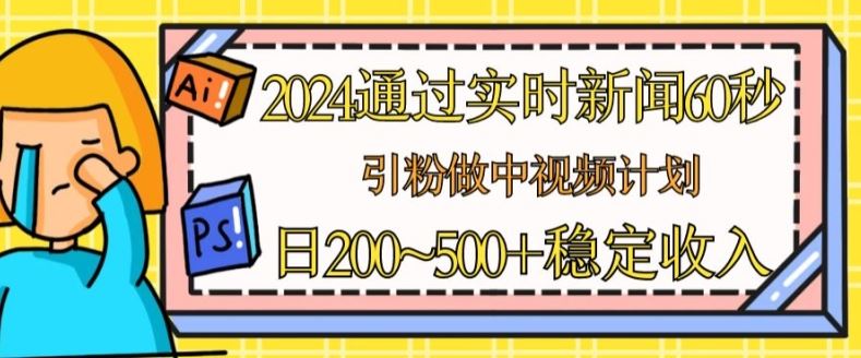 2024通过实时新闻60秒，引粉做中视频计划或者流量主，日几张稳定收入【揭秘】九峰网创-分享创业资讯-最新网络创业项目-分享最新赚钱项目九峰网创
