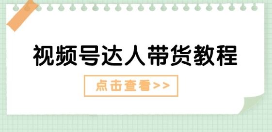 视频号达人带货教程：达人剧情打法(长期)+达人带货广告(短期)九峰网创-分享创业资讯-最新网络创业项目-分享最新赚钱项目九峰网创