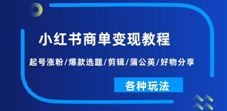 小红书商单变现教程：起号涨粉/爆款选题/剪辑/蒲公英/好物分享/各种玩法九峰网创-分享创业资讯-最新网络创业项目-分享最新赚钱项目九峰网创