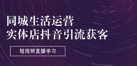 同城生活运营-实体店抖音引流获客：短视频直播学习(9节课)九峰网创-分享创业资讯-最新网络创业项目-分享最新赚钱项目九峰网创