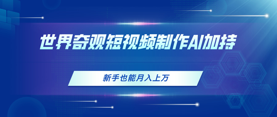 （11159期）世界奇观短视频制作，AI加持，新手也能月入上万九峰网创-分享创业资讯-最新网络创业项目-分享最新赚钱项目九峰网创