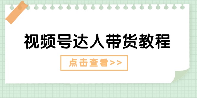（11162期）视频号达人带货教程：达人剧情打法（长期）+达人带货广告（短期）九峰网创-分享创业资讯-最新网络创业项目-分享最新赚钱项目九峰网创