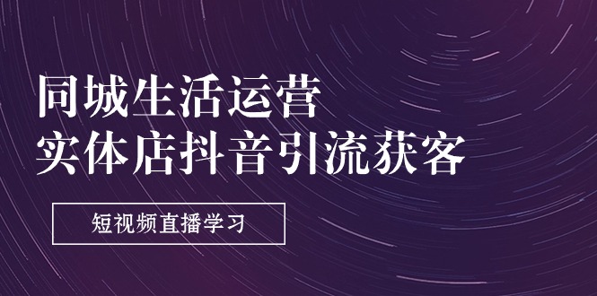 （11165期）同城生活运营-实体店抖音引流获客：短视频直播学习（9节课）九峰网创-分享创业资讯-最新网络创业项目-分享最新赚钱项目九峰网创