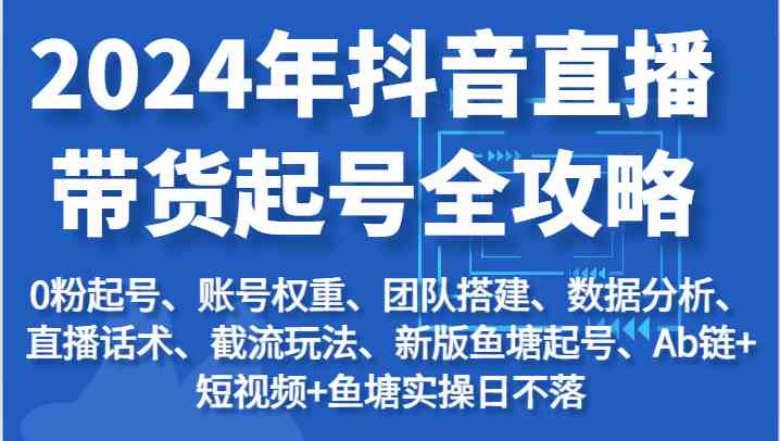 2024年抖音直播带货起号全攻略：起号/权重/团队/数据/话术/截流等九峰网创-分享创业资讯-最新网络创业项目-分享最新赚钱项目九峰网创