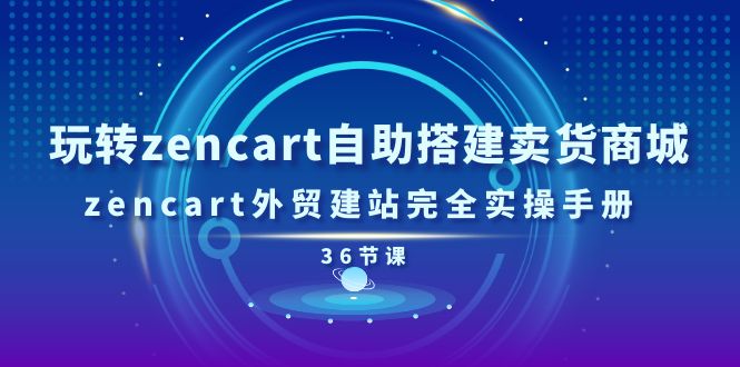 （11181期）玩转zencart自助搭建卖货商城，zencart外贸建站完全实操手册-36节课九峰网创-分享创业资讯-最新网络创业项目-分享最新赚钱项目九峰网创