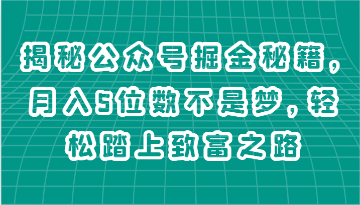 揭秘公众号掘金秘籍，月入5位数不是梦，轻松踏上致富之路九峰网创-分享创业资讯-最新网络创业项目-分享最新赚钱项目九峰网创