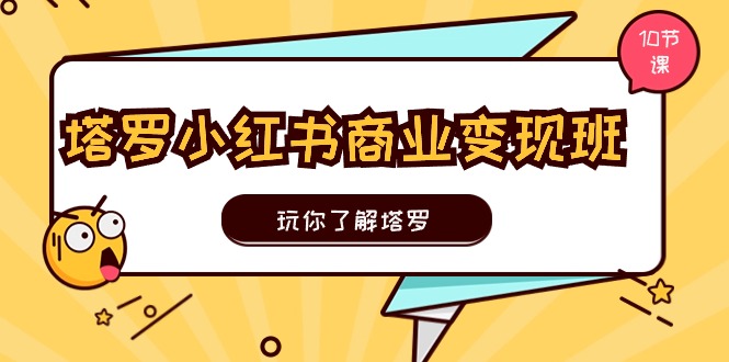 塔罗小红书商业变现实操班，玩你了解塔罗，玩转小红书塔罗变现（10节课）九峰网创-分享创业资讯-最新网络创业项目-分享最新赚钱项目九峰网创