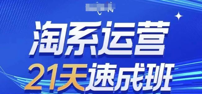 淘系运营21天速成班(更新24年6月)，0基础轻松搞定淘系运营，不做假把式九峰网创-分享创业资讯-最新网络创业项目-分享最新赚钱项目九峰网创