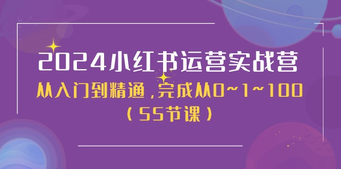 2024小红书运营实战营，从入门到精通，完成从0~1~100（51节课）九峰网创-分享创业资讯-最新网络创业项目-分享最新赚钱项目九峰网创