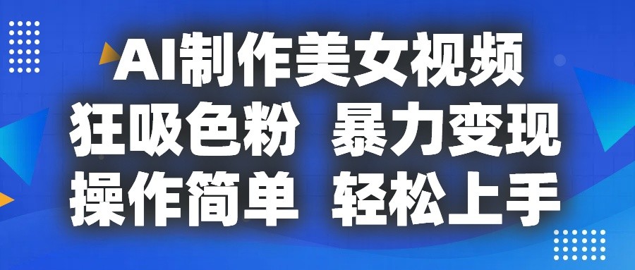 AI制作美女视频，狂吸色粉，暴力变现，操作简单，小白也能轻松上手九峰网创-分享创业资讯-最新网络创业项目-分享最新赚钱项目九峰网创
