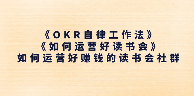 （11208期）《OKR自律工作法》＋《如何运营好读书会》如何运营好赚钱的读书会社群九峰网创-分享创业资讯-最新网络创业项目-分享最新赚钱项目九峰网创