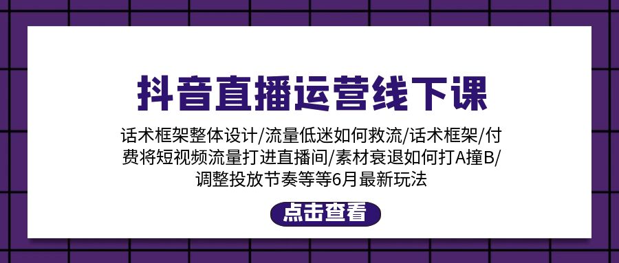 （11211期）抖音直播运营线下课：话术框架/付费流量直播间/素材A撞B/等6月新玩法九峰网创-分享创业资讯-最新网络创业项目-分享最新赚钱项目九峰网创