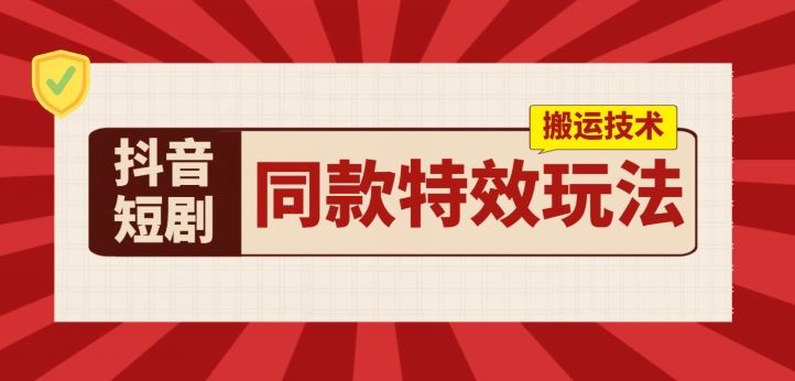 抖音短剧同款特效搬运技术，实测一天千元收益九峰网创-分享创业资讯-最新网络创业项目-分享最新赚钱项目九峰网创