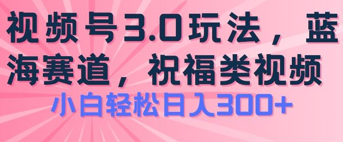 2024视频号蓝海项目，祝福类玩法3.0，操作简单易上手，日入300+【揭秘】九峰网创-分享创业资讯-最新网络创业项目-分享最新赚钱项目九峰网创