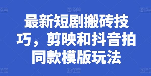 最新短剧搬砖技巧，剪映和抖音拍同款模版玩法九峰网创-分享创业资讯-最新网络创业项目-分享最新赚钱项目九峰网创