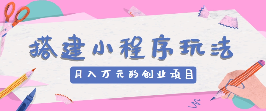 搭建小程序玩法分享，如何开启月收入万元的创业项目九峰网创-分享创业资讯-最新网络创业项目-分享最新赚钱项目九峰网创