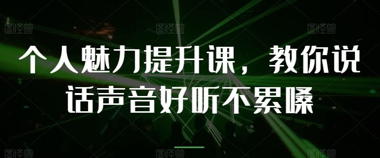个人魅力提升课，教你说话声音好听不累嗓九峰网创-分享创业资讯-最新网络创业项目-分享最新赚钱项目九峰网创