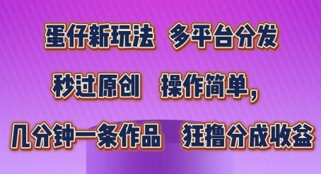 蛋仔新玩法，多平台分发，秒过原创，操作简单，几分钟一条作品，狂撸分成收益【揭秘】九峰网创-分享创业资讯-最新网络创业项目-分享最新赚钱项目九峰网创