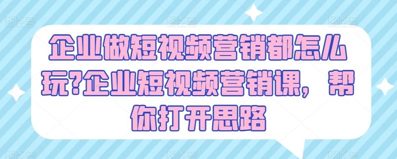 企业做短视频营销都怎么玩?企业短视频营销课，帮你打开思路九峰网创-分享创业资讯-最新网络创业项目-分享最新赚钱项目九峰网创