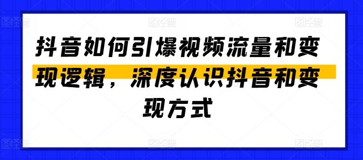 抖音如何引爆视频流量和变现逻辑，深度认识抖音和变现方式九峰网创-分享创业资讯-最新网络创业项目-分享最新赚钱项目九峰网创
