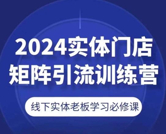 2024实体门店矩阵引流训练营，线下实体老板学习必修课九峰网创-分享创业资讯-最新网络创业项目-分享最新赚钱项目九峰网创