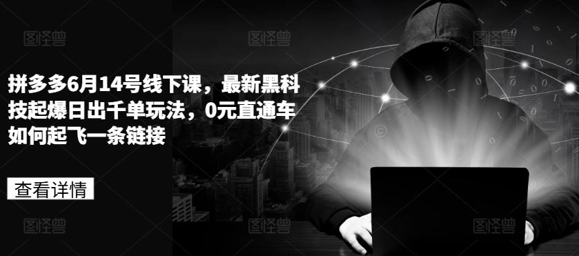 拼多多6月14号线下课，最新黑科技起爆日出千单玩法，0元直通车如何起飞一条链接九峰网创-分享创业资讯-最新网络创业项目-分享最新赚钱项目九峰网创