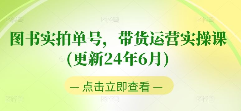 图书实拍单号，带货运营实操课(更新24年6月)，0粉起号，老号转型，零基础入门+进阶九峰网创-分享创业资讯-最新网络创业项目-分享最新赚钱项目九峰网创