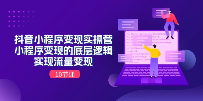 抖音小程序变现实操营，小程序变现的底层逻辑，实现流量变现（10节课）九峰网创-分享创业资讯-最新网络创业项目-分享最新赚钱项目九峰网创