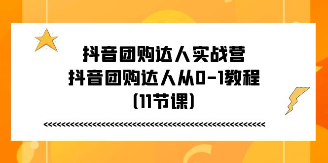 抖音团购达人实战营，抖音团购达人从0-1教程（11节课）九峰网创-分享创业资讯-最新网络创业项目-分享最新赚钱项目九峰网创