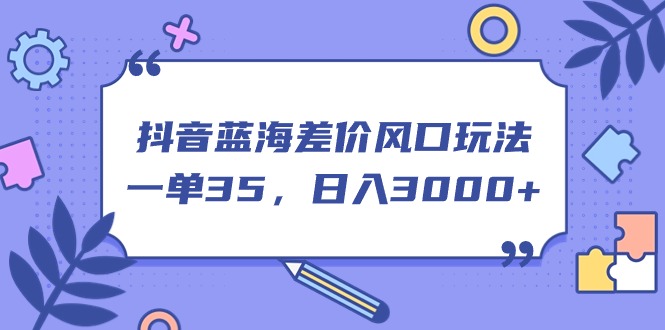 （11274期）抖音蓝海差价风口玩法，一单35，日入3000+九峰网创-分享创业资讯-最新网络创业项目-分享最新赚钱项目九峰网创