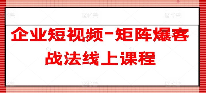 企业短视频-矩阵爆客战法线上课程九峰网创-分享创业资讯-最新网络创业项目-分享最新赚钱项目九峰网创