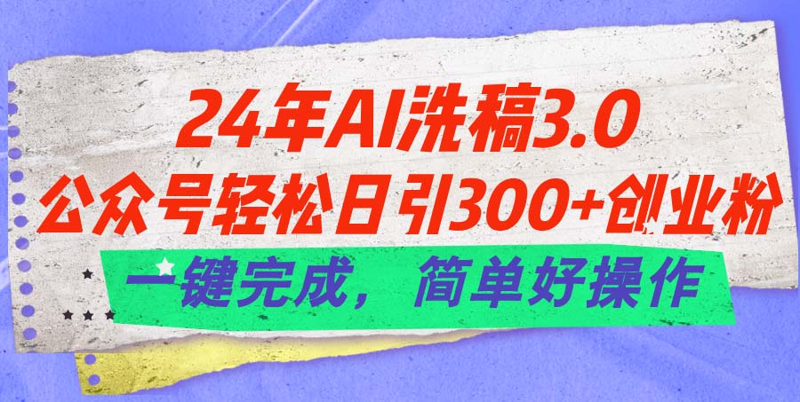 （11288期）24年Ai洗稿3.0，公众号轻松日引300+创业粉，一键完成，简单好操作九峰网创-分享创业资讯-最新网络创业项目-分享最新赚钱项目九峰网创