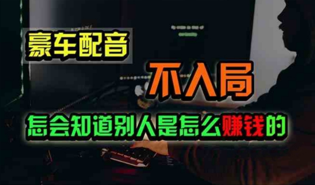 （11291期）豪车配音，一个惊掉下巴，闷声发财的小生意，日赚500+九峰网创-分享创业资讯-最新网络创业项目-分享最新赚钱项目九峰网创