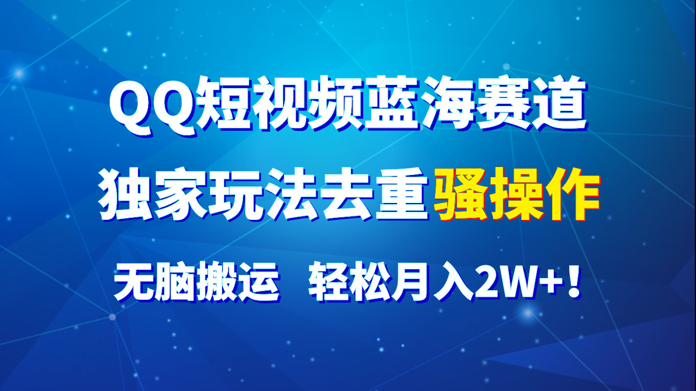 QQ短视频蓝海赛道，独家玩法去重骚操作，无脑搬运，轻松月入2W+！九峰网创-分享创业资讯-最新网络创业项目-分享最新赚钱项目九峰网创