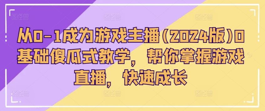 从0-1成为游戏主播(2024版)0基础傻瓜式教学，帮你掌握游戏直播，快速成长九峰网创-分享创业资讯-最新网络创业项目-分享最新赚钱项目九峰网创