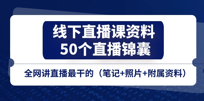线下直播课资料、50个直播锦囊，全网讲直播最干的（笔记+照片+附属资料）九峰网创-分享创业资讯-最新网络创业项目-分享最新赚钱项目九峰网创