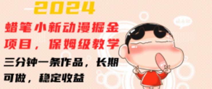 2024蜡笔小新动漫掘金项目，保姆级教学，三分钟一条作品，长期可做，稳定收益 【揭秘】九峰网创-分享创业资讯-最新网络创业项目-分享最新赚钱项目九峰网创